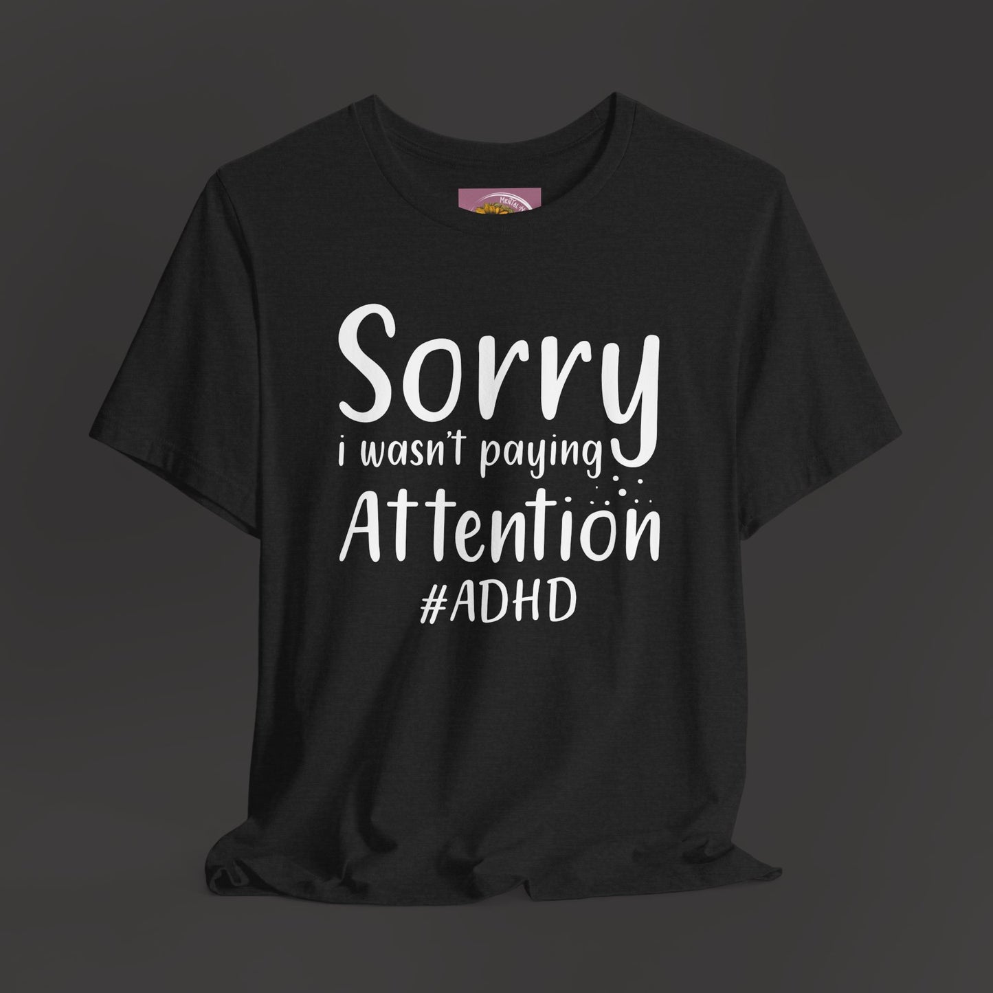 Sorry I Wasn't Paying Attention # ADHD- Unisex Short Sleeve Tee Shirt - Mental Health Wear TN