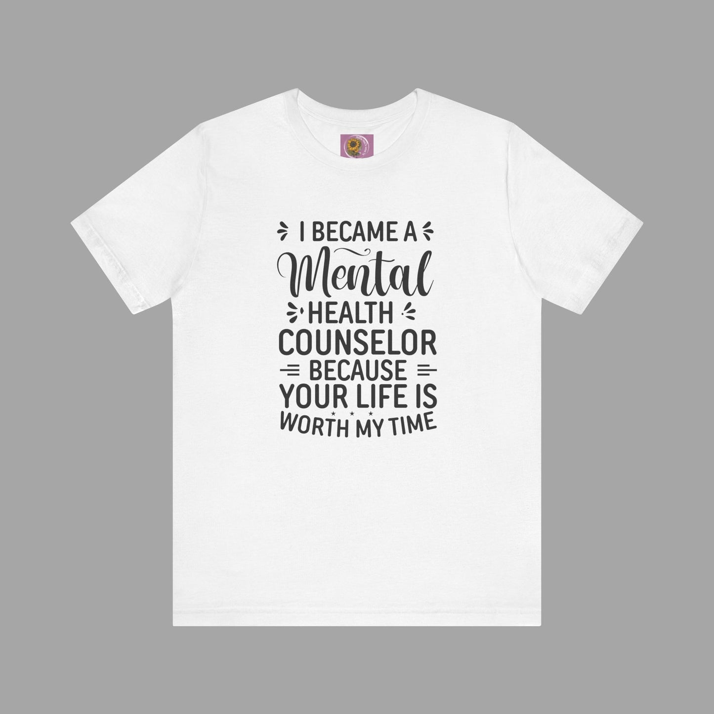 I Become A Mental Health Counselor- Because Your Life Is Worth My Time- Unisex Short Sleeve Tee - Mental Health Wear TN