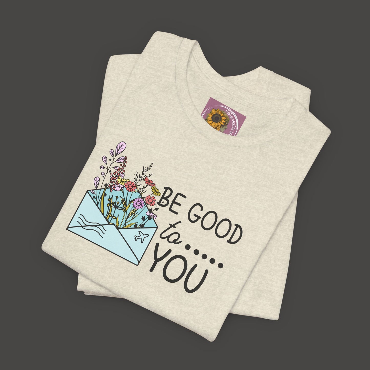 Be Good To You Wildflower- Inspirational- Positive Tee Shirt - Mental Health Wear TN