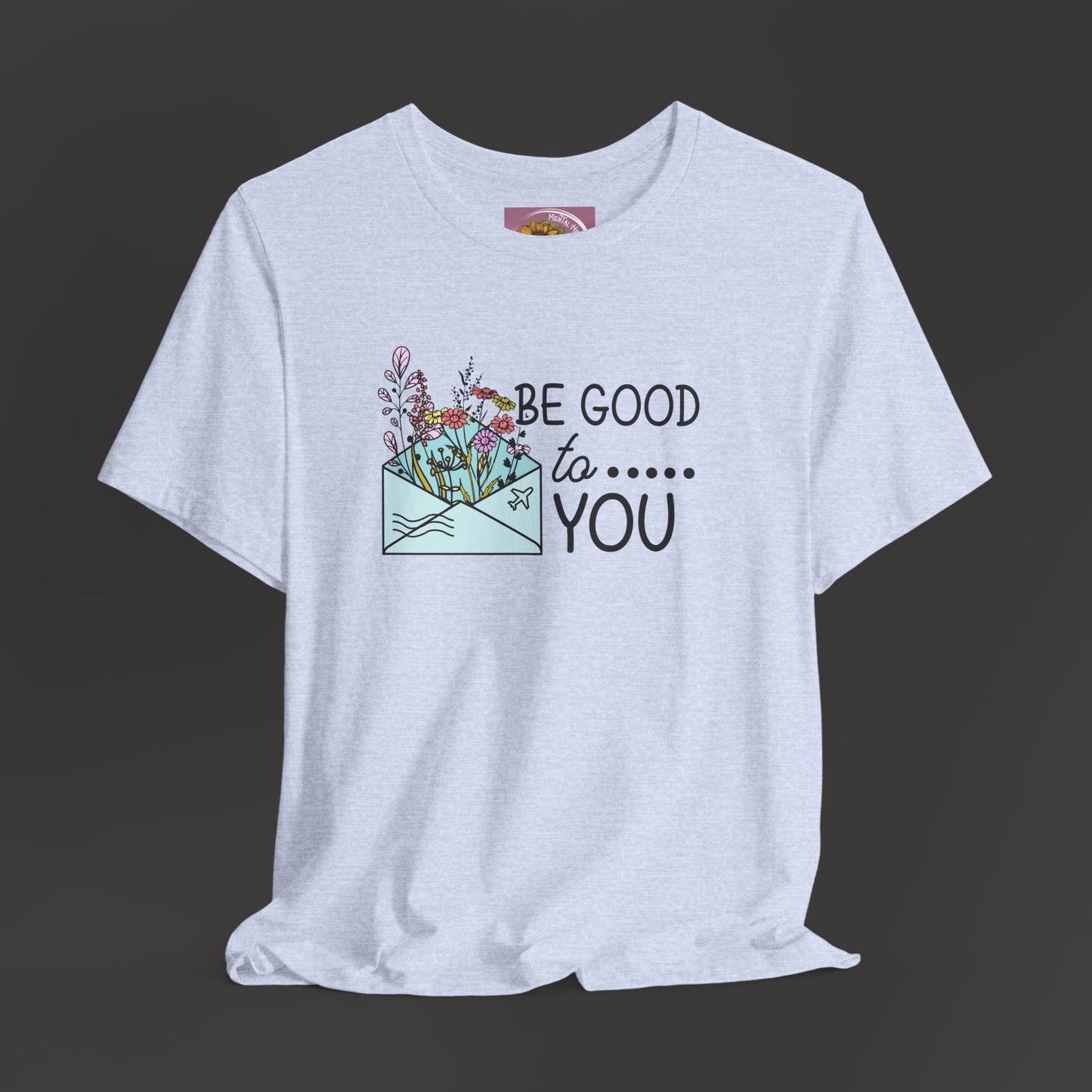 Be Good To You Wildflower- Inspirational- Positive Tee Shirt - Mental Health Wear TN