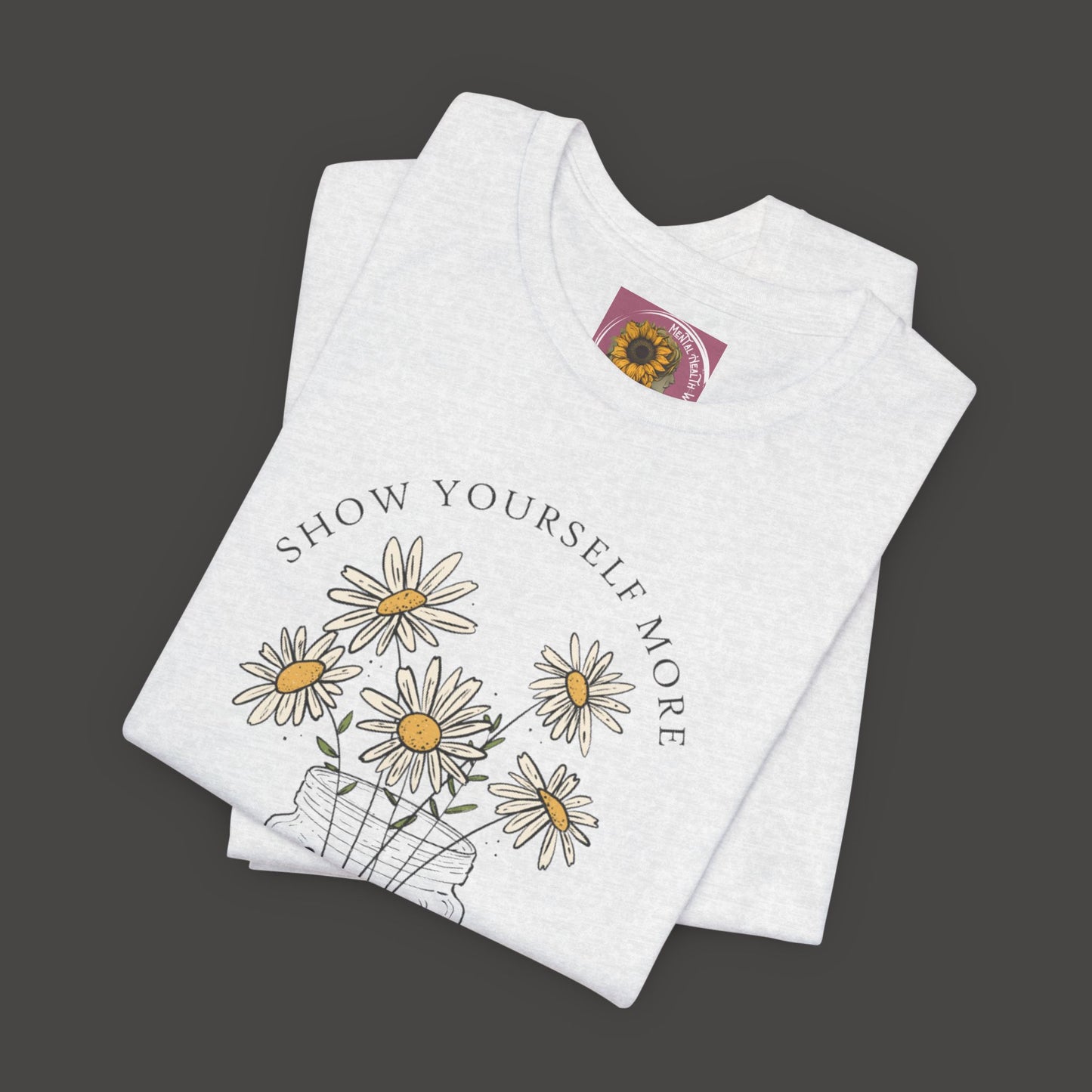 Inspirational - Show Your Self More Love- Wildflower- Tee Shirt - Mental Health Wear TN