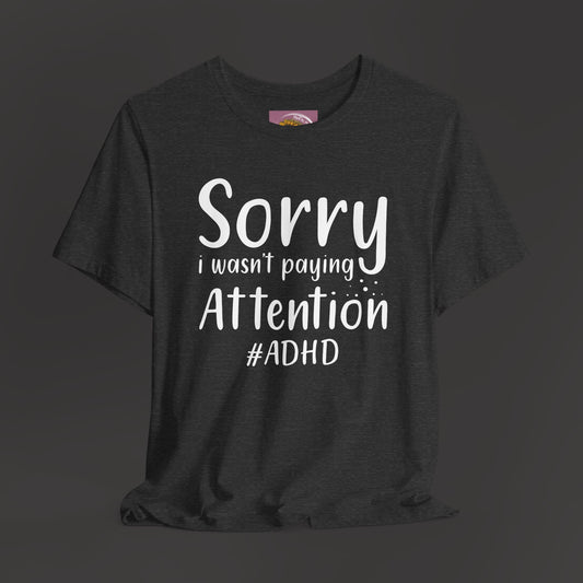 Sorry I Wasn't Paying Attention # ADHD- Unisex Short Sleeve Tee Shirt - Mental Health Wear TN