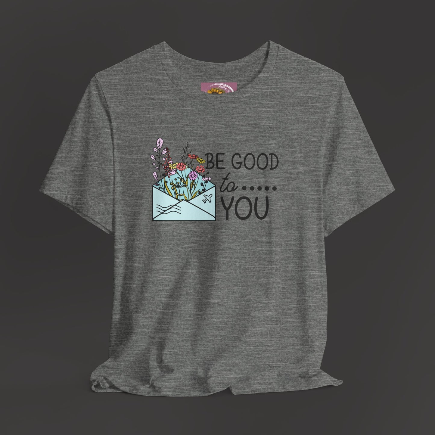 Be Good To You Wildflower- Inspirational- Positive Tee Shirt - Mental Health Wear TN