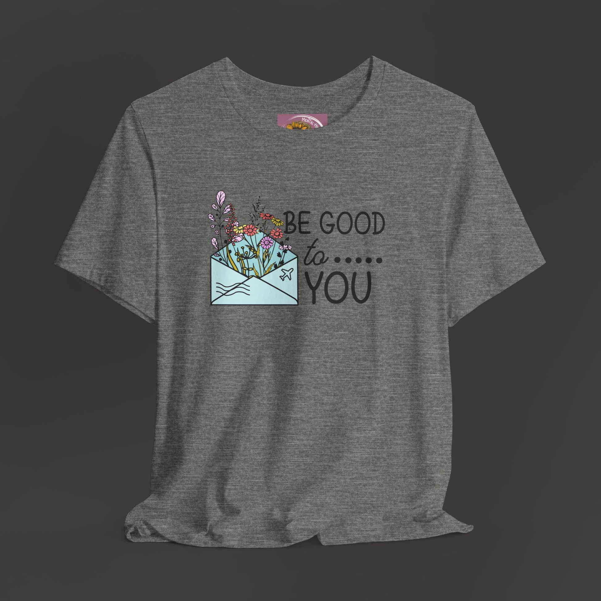Be Good To You Wildflower- Inspirational- Positive Tee Shirt - Mental Health Wear TN