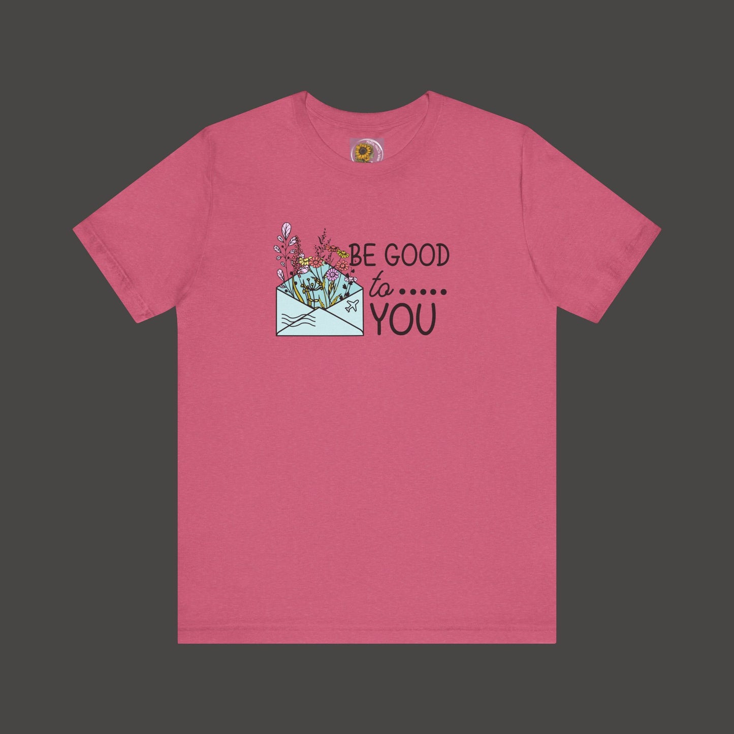 Be Good To You Wildflower- Inspirational- Positive Tee Shirt - Mental Health Wear TN