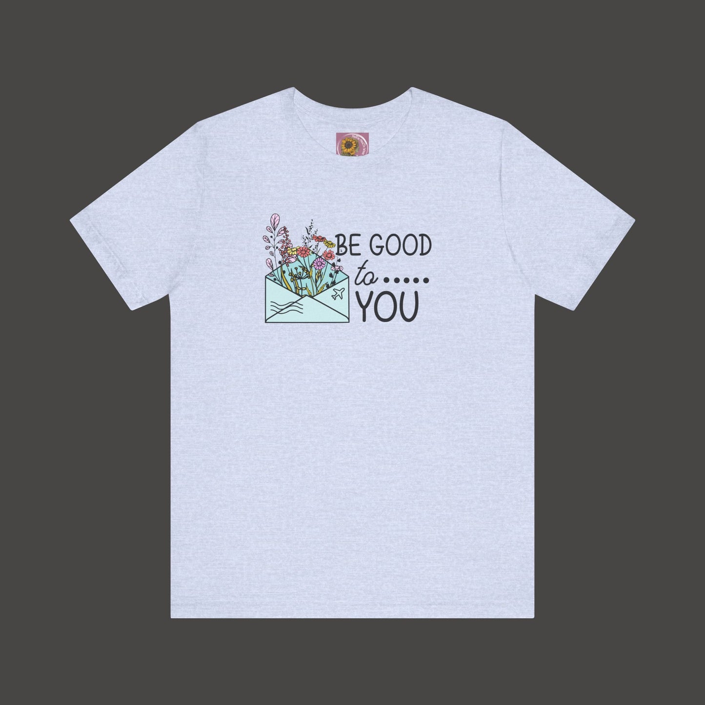 Be Good To You Wildflower- Inspirational- Positive Tee Shirt - Mental Health Wear TN