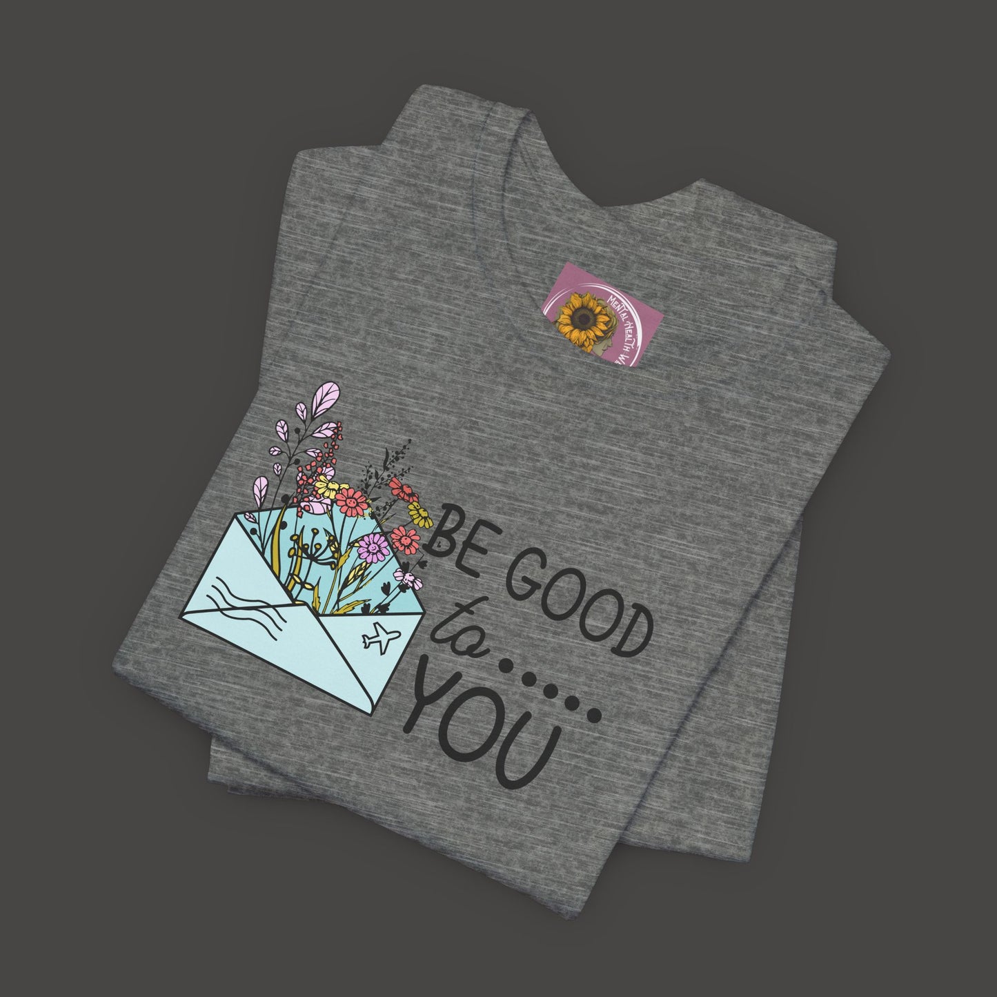 Be Good To You Wildflower- Inspirational- Positive Tee Shirt - Mental Health Wear TN