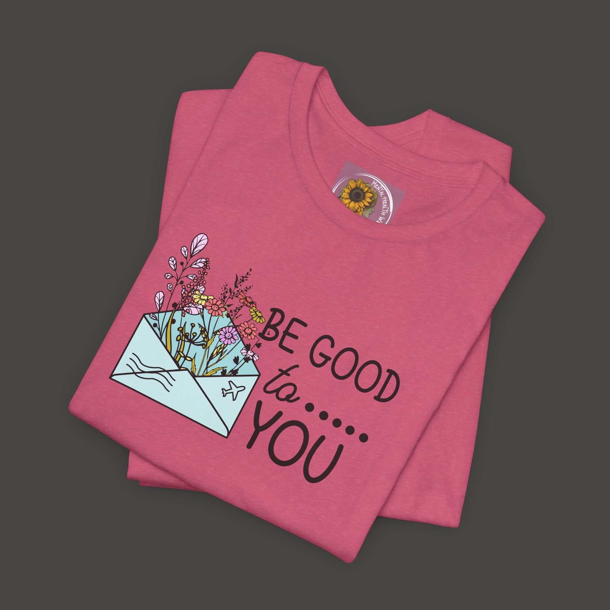 Be Good To You Wildflower- Inspirational- Positive Tee Shirt - Mental Health Wear TN