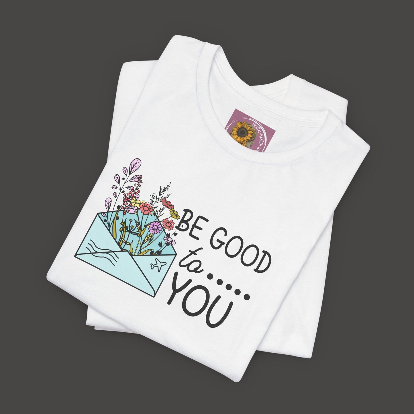 Be Good To You Wildflower- Inspirational- Positive Tee Shirt - Mental Health Wear TN