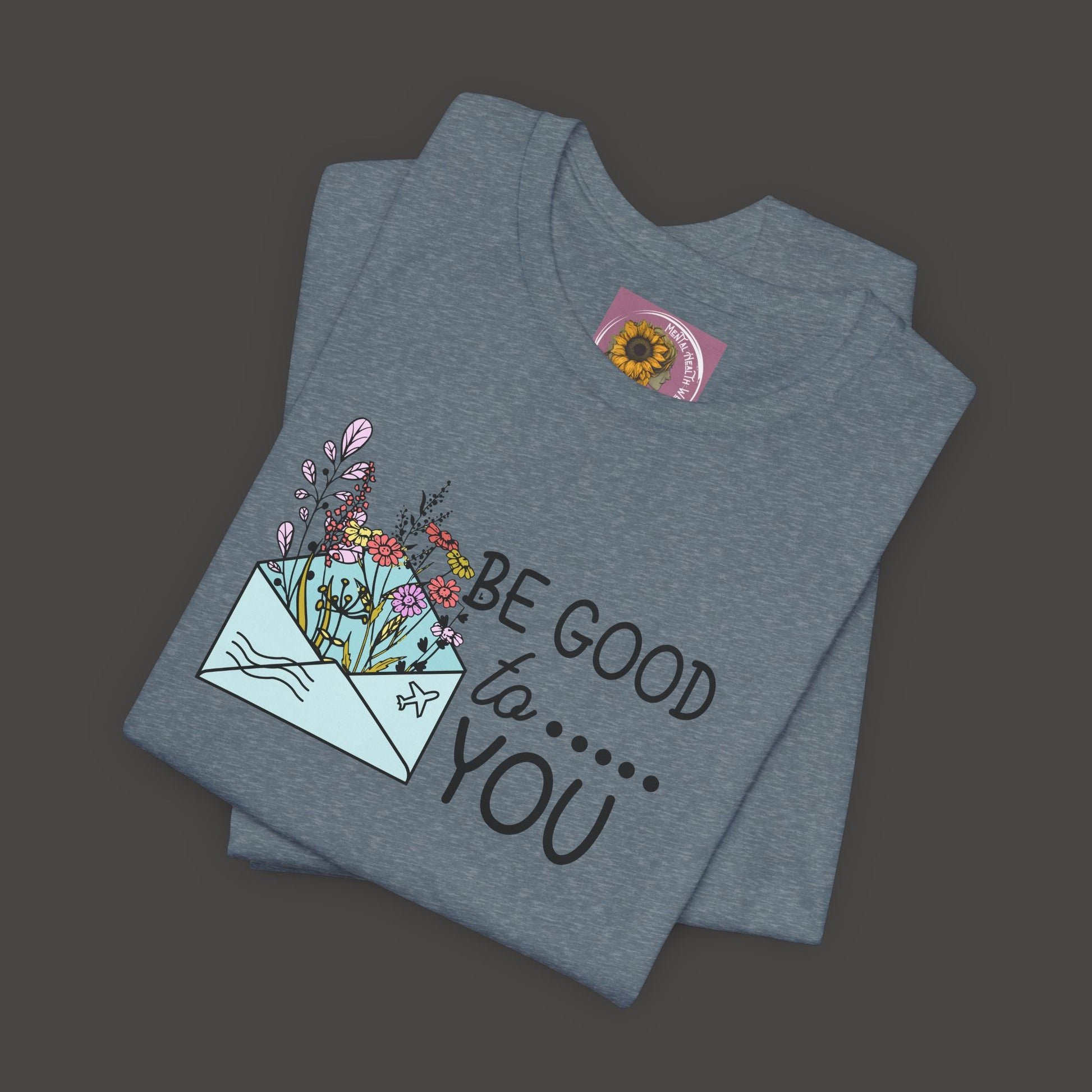 Be Good To You Wildflower- Inspirational- Positive Tee Shirt - Mental Health Wear TN