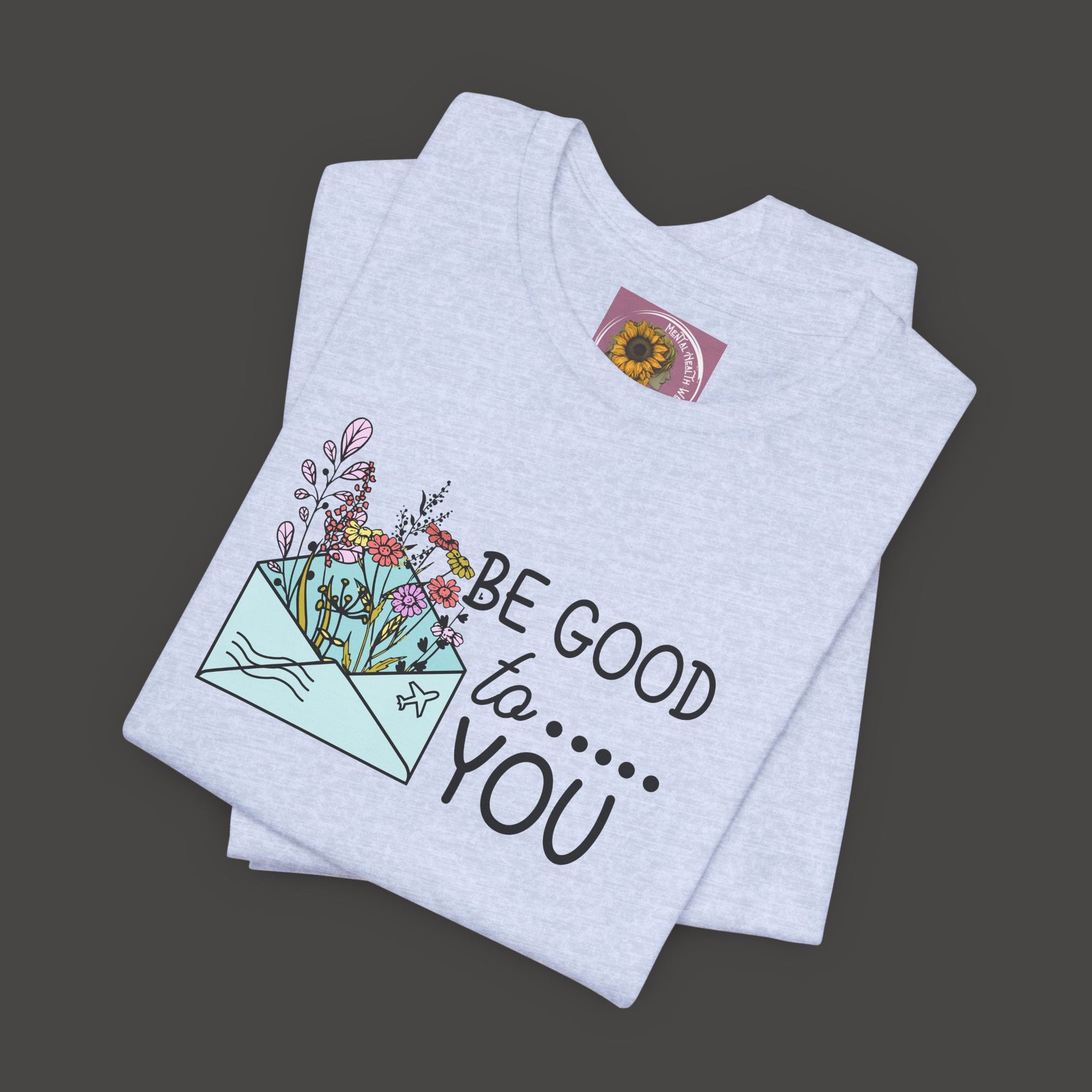 Be Good To You Wildflower- Inspirational- Positive Tee Shirt - Mental Health Wear TN